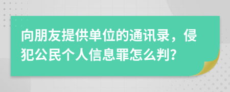 向朋友提供单位的通讯录，侵犯公民个人信息罪怎么判？