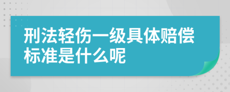 刑法轻伤一级具体赔偿标准是什么呢