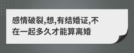 感情破裂,想,有结婚证,不在一起多久才能算离婚