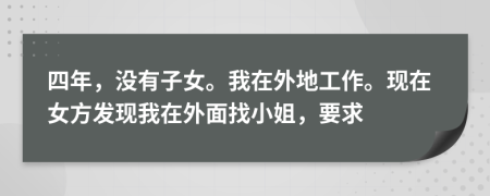 四年，没有子女。我在外地工作。现在女方发现我在外面找小姐，要求