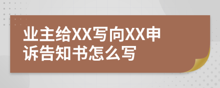 业主给XX写向XX申诉告知书怎么写