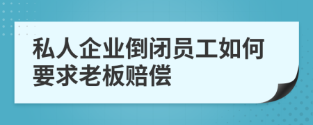 私人企业倒闭员工如何要求老板赔偿