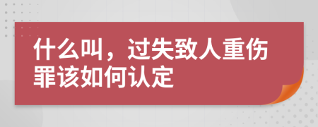 什么叫，过失致人重伤罪该如何认定