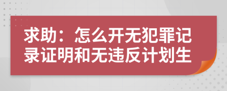 求助：怎么开无犯罪记录证明和无违反计划生