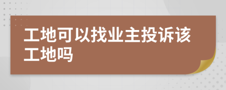 工地可以找业主投诉该工地吗