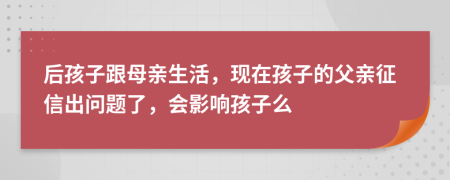 后孩子跟母亲生活，现在孩子的父亲征信出问题了，会影响孩子么