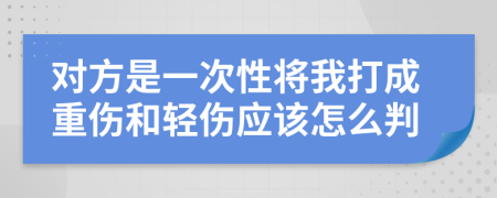 对方是一次性将我打成重伤和轻伤应该怎么判