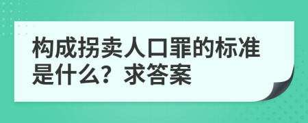 构成拐卖人口罪的标准是什么？求答案