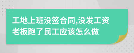 工地上班没签合同,没发工资老板跑了民工应该怎么做