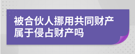 被合伙人挪用共同财产属于侵占财产吗