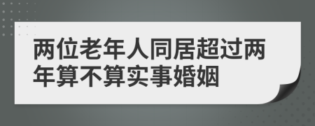 两位老年人同居超过两年算不算实事婚姻