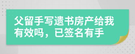 父留手写遗书房产给我有效吗，已签名有手