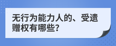 无行为能力人的、受遗赠权有哪些？