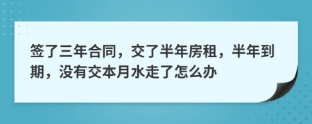 签了三年合同，交了半年房租，半年到期，没有交本月水走了怎么办