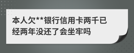 本人欠**银行信用卡两千已经两年没还了会坐牢吗