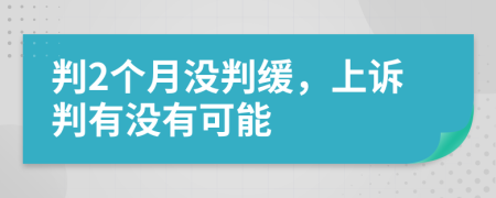 判2个月没判缓，上诉判有没有可能