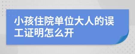 小孩住院单位大人的误工证明怎么开