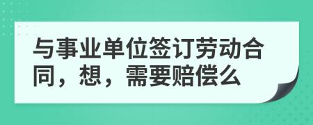 与事业单位签订劳动合同，想，需要赔偿么