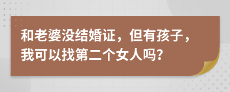 和老婆没结婚证，但有孩子，我可以找第二个女人吗？