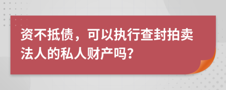 资不抵债，可以执行查封拍卖法人的私人财产吗？