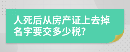 人死后从房产证上去掉名字要交多少税?