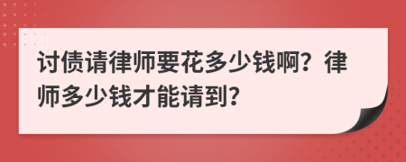 讨债请律师要花多少钱啊？律师多少钱才能请到？