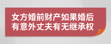 女方婚前财产如果婚后有意外丈夫有无继承权