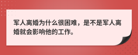 军人离婚为什么很困难，是不是军人离婚就会影响他的工作。