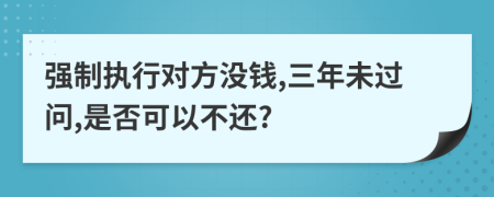 强制执行对方没钱,三年未过问,是否可以不还?