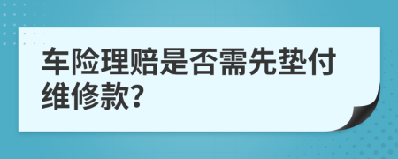 车险理赔是否需先垫付维修款？