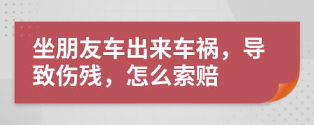 坐朋友车出来车祸，导致伤残，怎么索赔