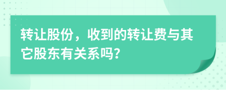 转让股份，收到的转让费与其它股东有关系吗？