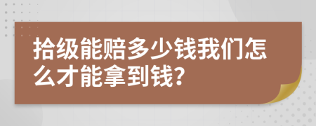 拾级能赔多少钱我们怎么才能拿到钱？