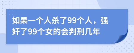 如果一个人杀了99个人，强奸了99个女的会判刑几年