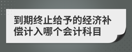 到期终止给予的经济补偿计入哪个会计科目