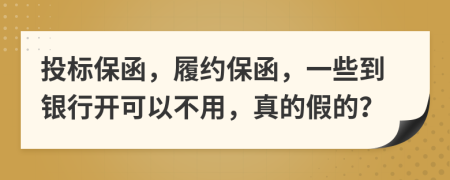 投标保函，履约保函，一些到银行开可以不用，真的假的？