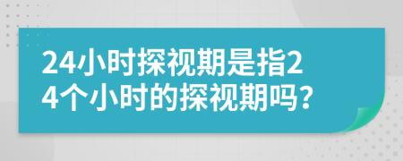 24小时探视期是指24个小时的探视期吗？