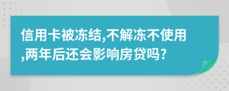 信用卡被冻结,不解冻不使用,两年后还会影响房贷吗?