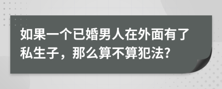 如果一个已婚男人在外面有了私生子，那么算不算犯法?