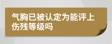 气胸已被认定为能评上伤残等级吗