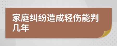家庭纠纷造成轻伤能判几年