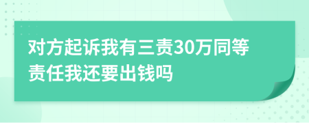 对方起诉我有三责30万同等责任我还要出钱吗