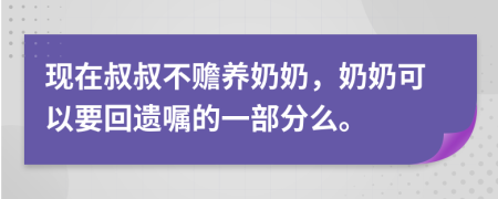 现在叔叔不赡养奶奶，奶奶可以要回遗嘱的一部分么。