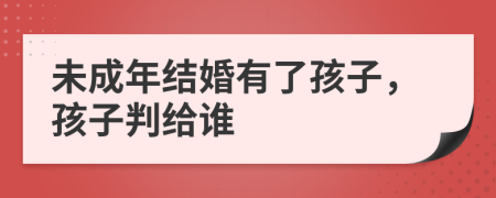 未成年结婚有了孩子，孩子判给谁