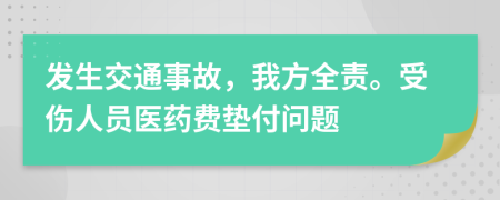 发生交通事故，我方全责。受伤人员医药费垫付问题