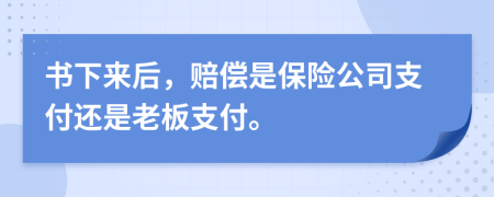 书下来后，赔偿是保险公司支付还是老板支付。