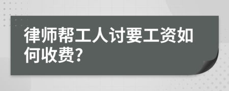 律师帮工人讨要工资如何收费?