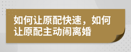 如何让原配快速，如何让原配主动闹离婚