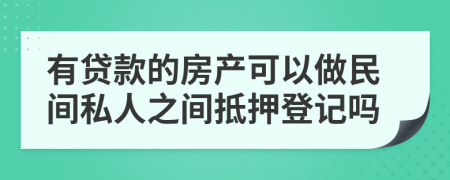 有贷款的房产可以做民间私人之间抵押登记吗