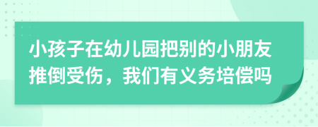 小孩子在幼儿园把别的小朋友推倒受伤，我们有义务培偿吗